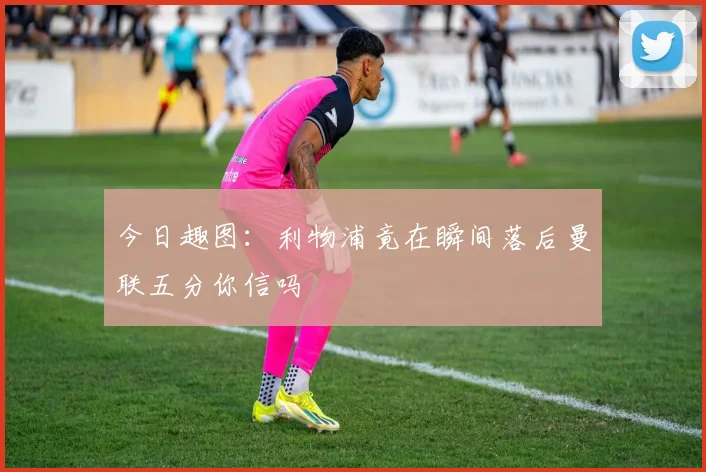 今日趣图：利物浦竟在瞬间落后曼联五分你信吗