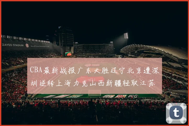 CBA最新战报广东大胜辽宁北京遭深圳逆转上海力克山西新疆轻取江苏