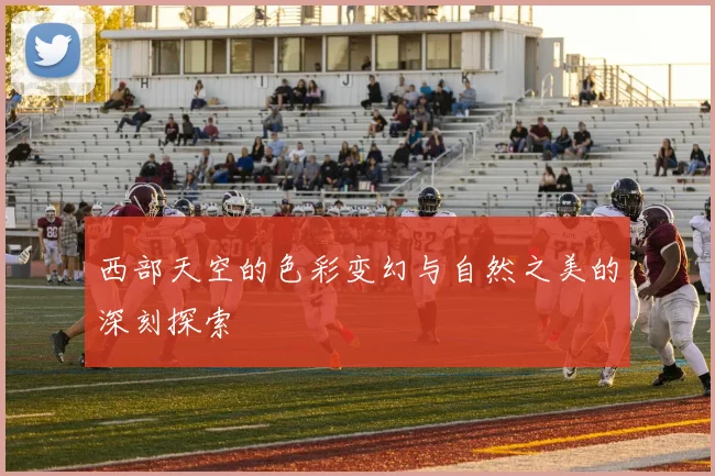 西部天空的色彩变幻与自然之美的深刻探索