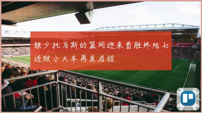 缺少托马斯的篮网迎来首胜终结七连败小火车再度启程