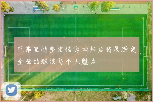 范弗里特坚定信念回归后将展现更全面的球技与个人魅力