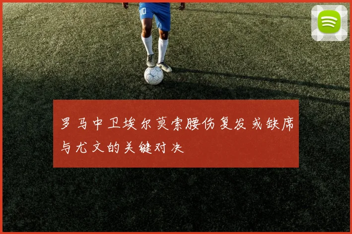 罗马中卫埃尔莫索腰伤复发或缺席与尤文的关键对决