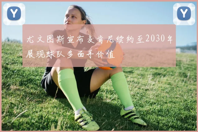 尤文图斯宣布麦肯尼续约至2030年展现球队多面手价值