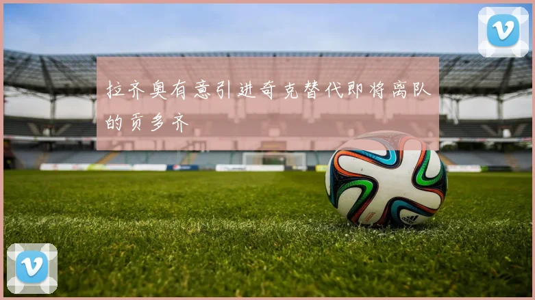 拉齐奥有意引进奇克替代即将离队的贡多齐