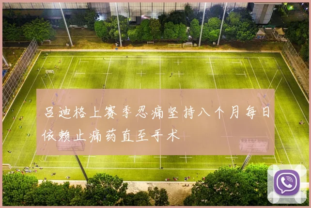 吕迪格上赛季忍痛坚持八个月每日依赖止痛药直至手术