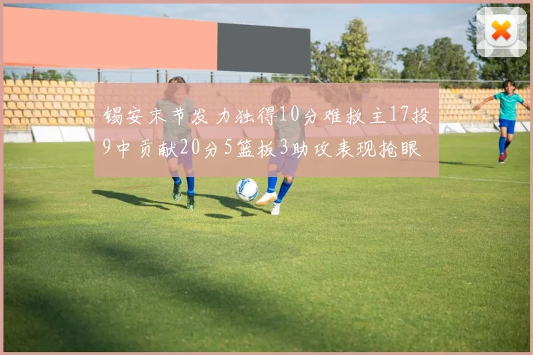 锡安末节发力独得10分难救主17投9中贡献20分5篮板3助攻表现抢眼