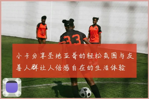 小卡分享圣地亚哥的轻松氛围与友善人群让人倍感自在的生活体验