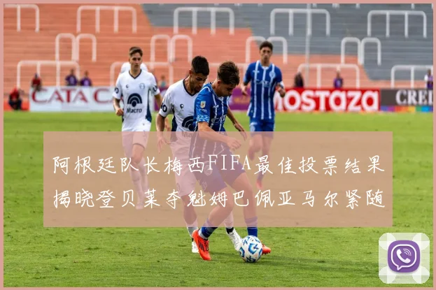 阿根廷队长梅西FIFA最佳投票结果揭晓登贝莱夺魁姆巴佩亚马尔紧随其后
