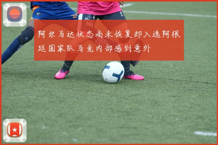 阿尔马达状态尚未恢复却入选阿根廷国家队马竞内部感到意外