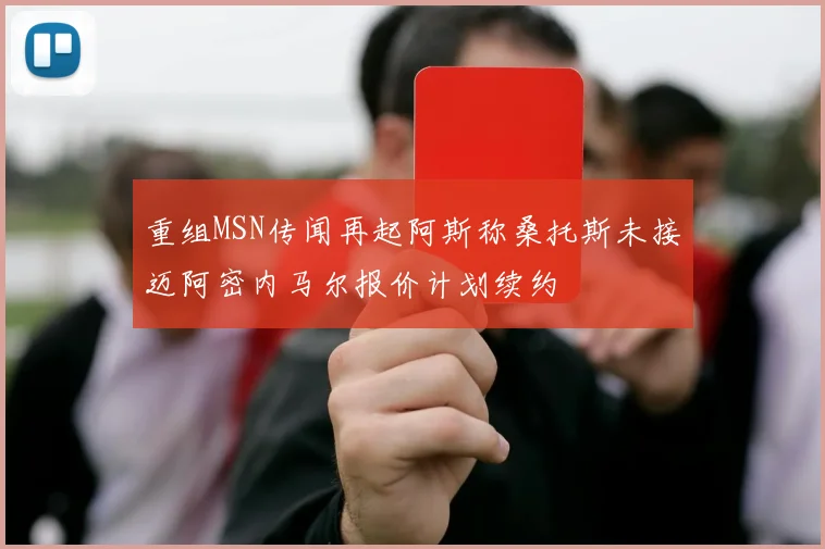 重组MSN传闻再起阿斯称桑托斯未接迈阿密内马尔报价计划续约