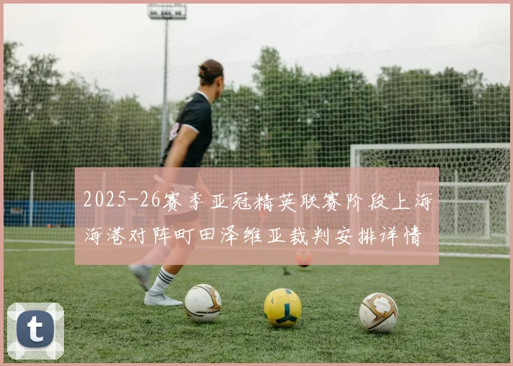 2025-26赛季亚冠精英联赛阶段上海海港对阵町田泽维亚裁判安排详情解析