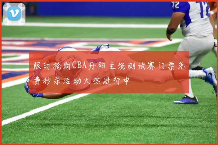 限时抢购CBA丹阳主场测试赛门票免费秒杀活动火热进行中