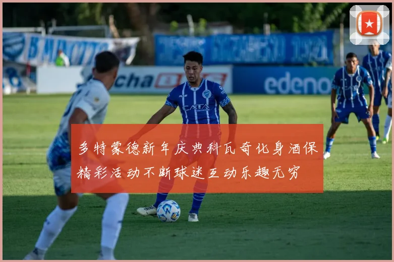多特蒙德新年庆典科瓦奇化身酒保精彩活动不断球迷互动乐趣无穷