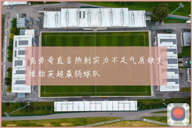 克劳奇直言热刺实力不足气质缺失堪称英超最弱球队