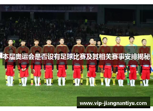 本届奥运会是否设有足球比赛及其相关赛事安排揭秘