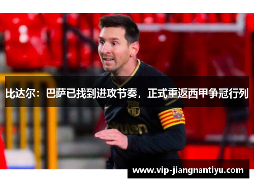 比达尔：巴萨已找到进攻节奏，正式重返西甲争冠行列
