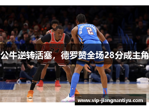 公牛逆转活塞，德罗赞全场28分成主角