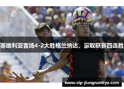 塞维利亚客场4-2大胜格兰纳达，豪取联赛四连胜