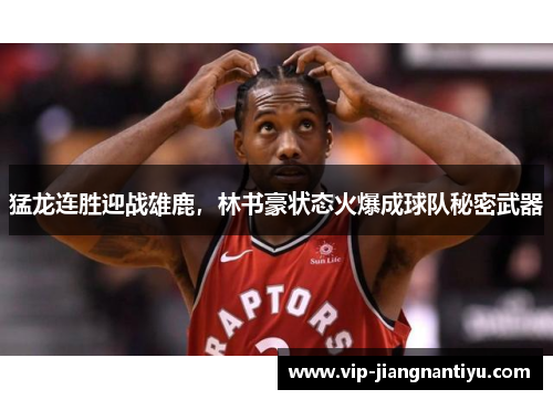 猛龙连胜迎战雄鹿，林书豪状态火爆成球队秘密武器