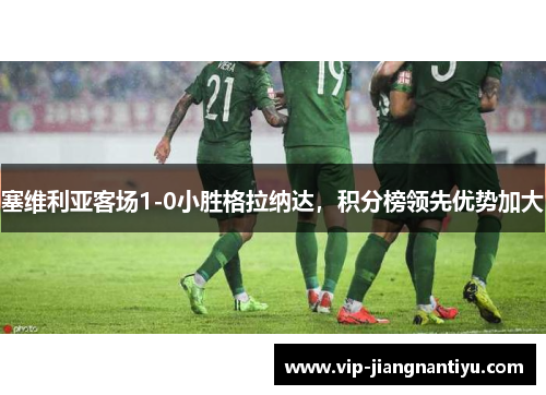 塞维利亚客场1-0小胜格拉纳达，积分榜领先优势加大