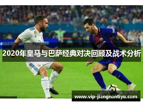 2020年皇马与巴萨经典对决回顾及战术分析
