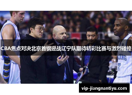 CBA焦点对决北京首钢迎战辽宁队期待精彩比赛与激烈碰撞