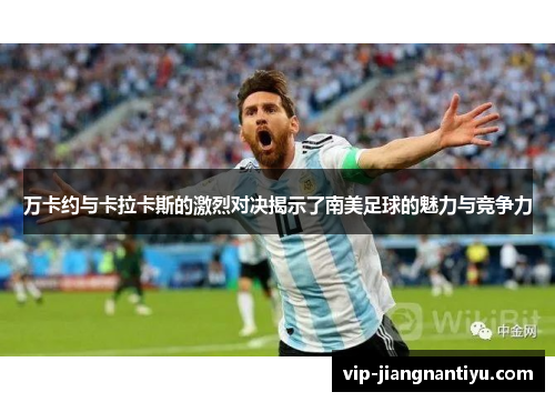 万卡约与卡拉卡斯的激烈对决揭示了南美足球的魅力与竞争力
